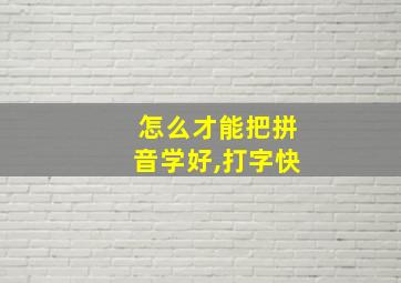 怎么才能把拼音学好,打字快