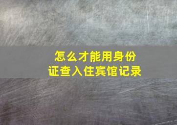 怎么才能用身份证查入住宾馆记录