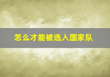 怎么才能被选入国家队