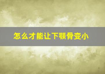 怎么才能让下颚骨变小