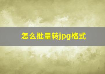 怎么批量转jpg格式