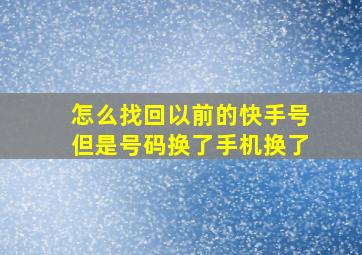 怎么找回以前的快手号但是号码换了手机换了