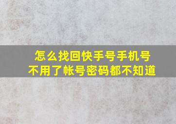 怎么找回快手号手机号不用了帐号密码都不知道