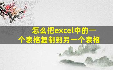 怎么把excel中的一个表格复制到另一个表格