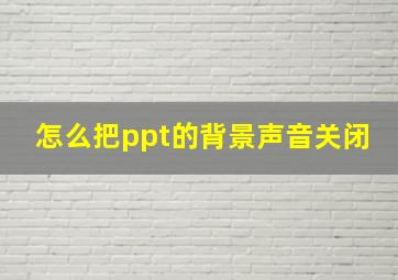 怎么把ppt的背景声音关闭