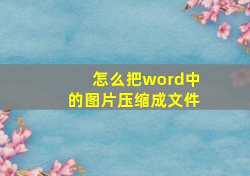 怎么把word中的图片压缩成文件