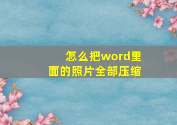 怎么把word里面的照片全部压缩