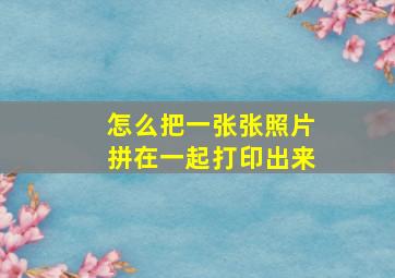 怎么把一张张照片拼在一起打印出来