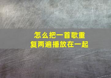 怎么把一首歌重复两遍播放在一起