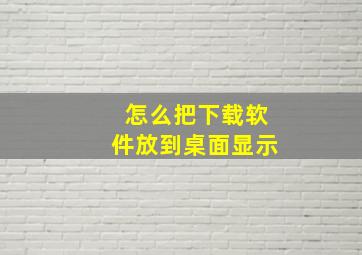 怎么把下载软件放到桌面显示