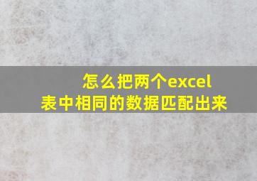 怎么把两个excel表中相同的数据匹配出来