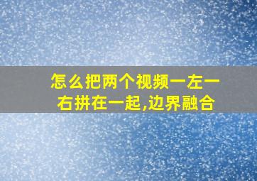 怎么把两个视频一左一右拼在一起,边界融合