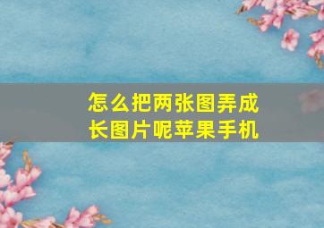 怎么把两张图弄成长图片呢苹果手机