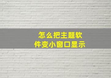 怎么把主题软件变小窗口显示