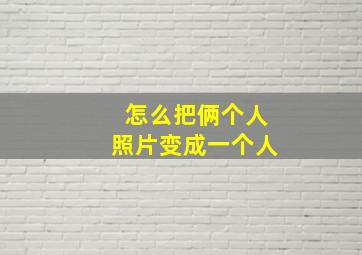 怎么把俩个人照片变成一个人