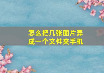 怎么把几张图片弄成一个文件夹手机