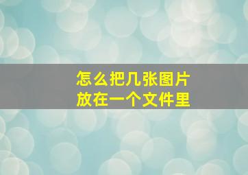 怎么把几张图片放在一个文件里