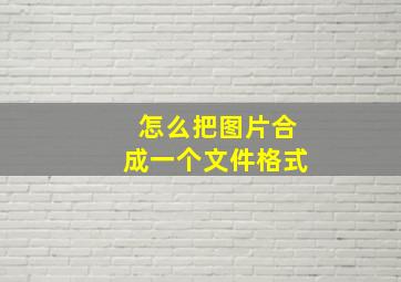 怎么把图片合成一个文件格式