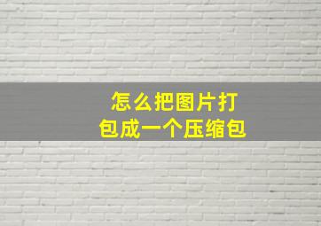 怎么把图片打包成一个压缩包