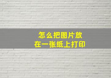 怎么把图片放在一张纸上打印