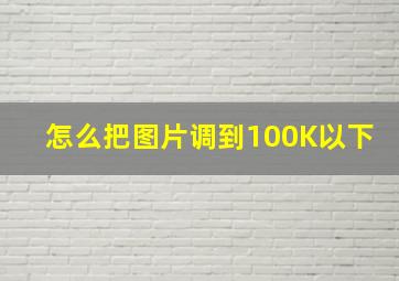 怎么把图片调到100K以下