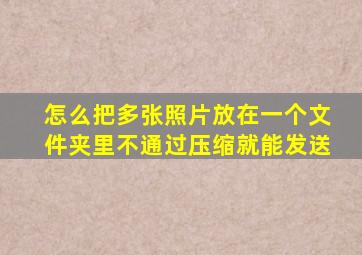 怎么把多张照片放在一个文件夹里不通过压缩就能发送