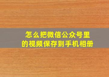 怎么把微信公众号里的视频保存到手机相册