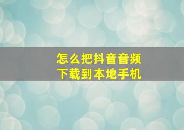 怎么把抖音音频下载到本地手机