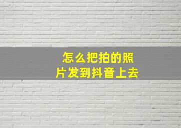 怎么把拍的照片发到抖音上去