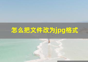 怎么把文件改为jpg格式