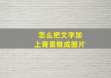 怎么把文字加上背景做成图片