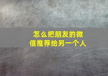 怎么把朋友的微信推荐给另一个人