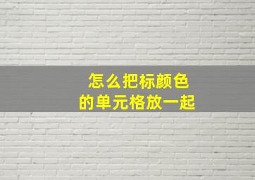 怎么把标颜色的单元格放一起