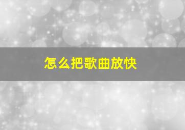 怎么把歌曲放快