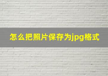 怎么把照片保存为jpg格式