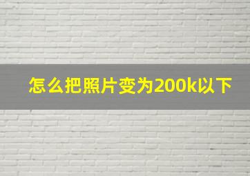 怎么把照片变为200k以下