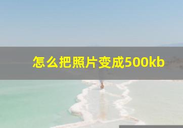 怎么把照片变成500kb