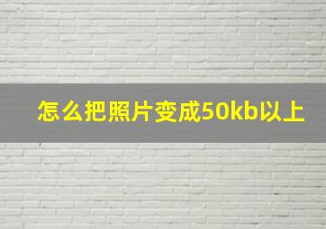 怎么把照片变成50kb以上