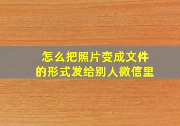 怎么把照片变成文件的形式发给别人微信里