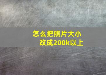 怎么把照片大小改成200k以上