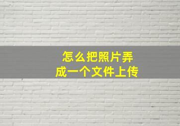 怎么把照片弄成一个文件上传