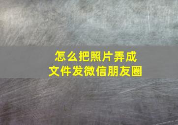 怎么把照片弄成文件发微信朋友圈