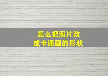 怎么把照片改成卡通画的形状