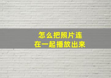 怎么把照片连在一起播放出来