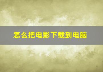 怎么把电影下载到电脑