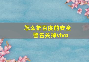 怎么把百度的安全警告关掉vivo