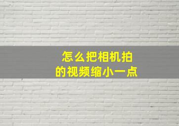 怎么把相机拍的视频缩小一点