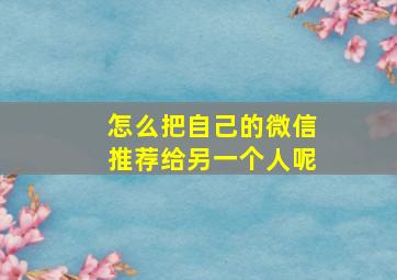 怎么把自己的微信推荐给另一个人呢