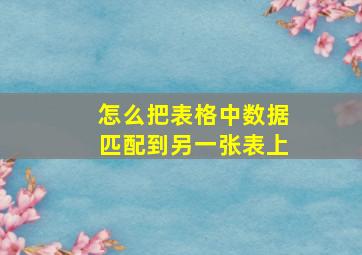 怎么把表格中数据匹配到另一张表上