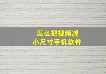 怎么把视频减小尺寸手机软件